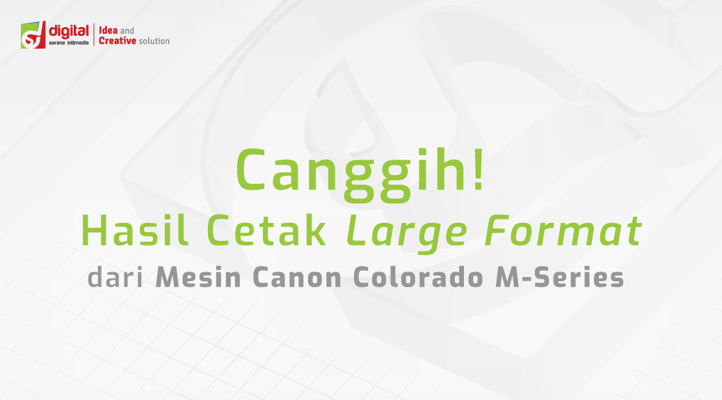 Canggih! Hasil Cetak Large Format dari Mesin Canon Colorado M-Series
